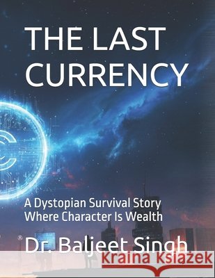 The Last Currency: A Dystopian Survival Story Where Character Is Wealth Singh, Baljeet 9798266386006