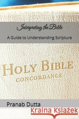 Interpreting the Bible: A Guide to Understanding Scripture Dutta, Pranab 9798266448940