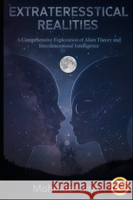 Extraterrestrial Realities: : A Comprehensive Exploration of Alien Theory and Interdimensional Intelligence Singh, Mohinder 9798266464384