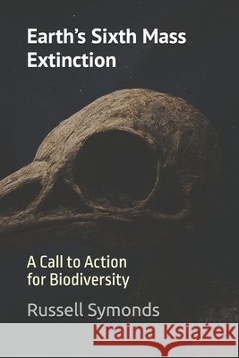 Earth's Sixth Mass Extinction: A Call to Action for Biodiversity Symonds, Russell 9798266519763