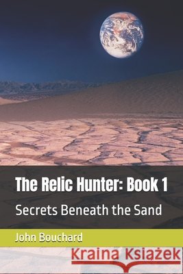 The Relic Hunter: Book 1: Secrets Beneath the Sand Bouchard, John L. 9798266560048 Independently Published