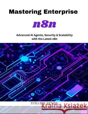 Mastering Enterprise n8n: Advanced AI Agents, Security & Scalability with the Latest n8n Nexon, Hawke 9798266653931 Independently Published
