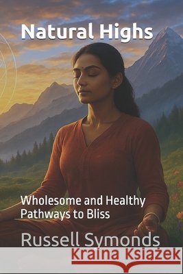 Natural Highs: Wholesome and Healthy Pathways to Bliss Symonds, Russell 9798266702387