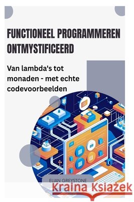 Functioneel programmeren ontmystificeerd: Van lambda's tot monaden - met echte codevoorbeelden Greystone, Elian 9798266756762 Independently Published