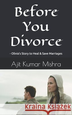 Before You Divorce: - Olivia's Story to Heal & Save Marriages Kumar Mishra, Ajit 9798266797604