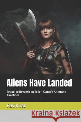 Aliens Have Landed: Sequel to Reyansh on Exile - Kumar's Alternate Timelines Kiran, Ravi 9798266824607 Independently Published