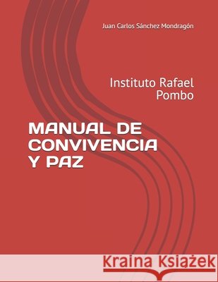 Manual de Convivencia Y Paz: Instituto Rafael Pombo Sánchez Mondragón, Juan Carlos 9798266888470