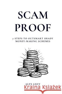 Scam Proof: 7 Steps to Outsmart Shady Money-Making Schemes Grey, Alex 9798266917507