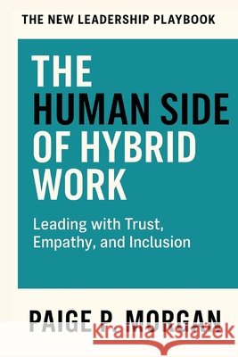 The Human Side of Hybrid Work: Leading with Trust, Empathy, and Inclusion Morgan, Paige P. 9798267054591 Independently Published