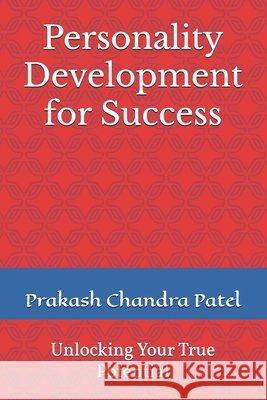 Personality Development for Success: Unlocking Your True Potential Patel, Prakash Chandra 9798267061728