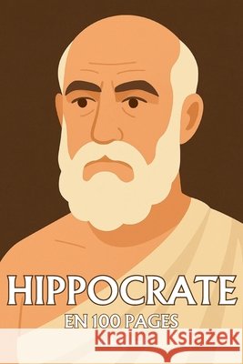 Hippocrate de Kos: l'essentiel de ses travaux en 100 pages Dumont, Amélie 9798267225038
