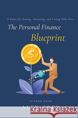 The Personal Finance Blueprint: 8 Rules for Saving, Investing, and Living Debt-Free Grey, Alex 9798267239233