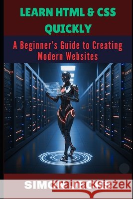 Learn HTML & CSS Quickly: A Beginner's Guide to Creating Modern Websites Jecks, Simon 9798267324182 Independently Published