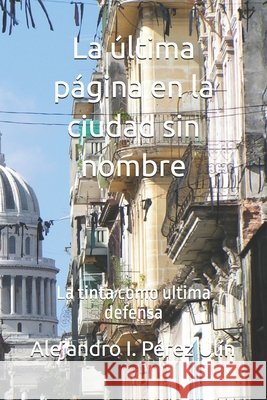 La última página en la ciudad sin nombre: La tinta como ultima defensa Pérez Jiménez, Isabelino, Pérez Ulín, Alejandro I. 9798267394796