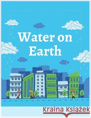 water on earth: A Fun Guide to the Water Cycle and Saving Water Biswas, Angkon 9798267472470