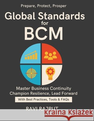Global Standards for BCM: Business Continuity Explained Business Continuity Leadership Insights Enterprise Continuity and Crisis Solutions Strategies Rajput, Ravi 9798267501163