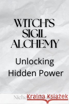 Witch's Sigil Alchemy: Unlocking Hidden Power Callaghan, Nichole 9798267771818