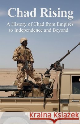Chad Rising: A History of Chad from Empires to Independence and Beyond Faisal, Ali 9798267798112