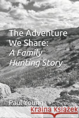 The Adventure We Share: A Family Hunting Story Young, Paul 9798267854085