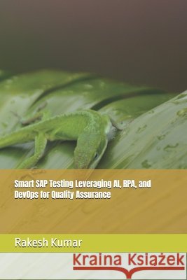 Smart SAP Testing Leveraging AI, RPA, and DevOps for Quality Assurance Kumar, Rakesh 9798267978552