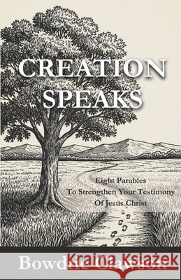 Creation Speaks: Eight Parables to Strengthen Your Testimony of Jesus Christ Clawson, Bowdrie 9798268183207