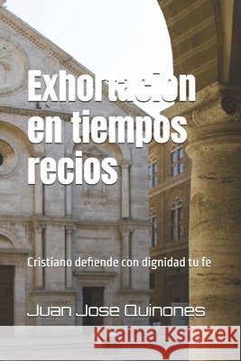Exhortación en tiempos serios: Cristiano defiende con dignidad tu fe Quinones, Juan Jose 9798268216837