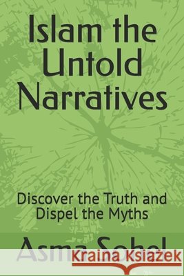 Islam the Untold Narratives: Discover the Truth and Dispel the Myths Sohel, Asma 9798268557725
