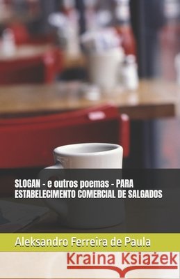 SLOGAN - e outros poemas - PARA ESTABELECIMENTO COMERCIAL DE SALGADOS: Poemas de Paula, Aleksandro Ferreira 9798268664188