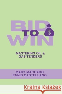 Bid to Win: Mastering Oil & Gas Tendering Castellano, Ennis, Machado, Mary 9798268761313