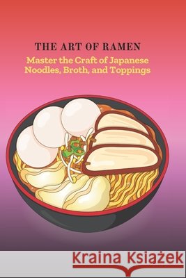 The Art of Ramen: Master the Craft of Japanese Noodles, Broth, and Toppings Ulla, Faith 9798268771466