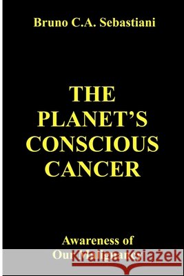 The Planet's Conscious Cancer: Awareness of Our Malignancy Sebastiani, Bruno C. a. 9798268816327