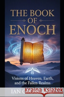 The Book of Enoch: Visions of Heaven, Earth, and the Fallen Realms Crossland, Ian 9798268853124 Independently Published