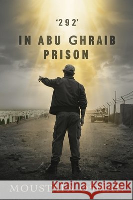 '292' in Abu Ghraib Prison: Eye Witness From Behind the Scenes of the Iraqi Invasion Osman, Moustafa 9798268856378