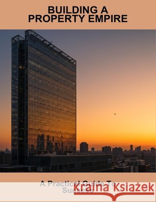 Building A Property Empire: A Practical Guide To Success Andrus, Alexa 9798269068671
