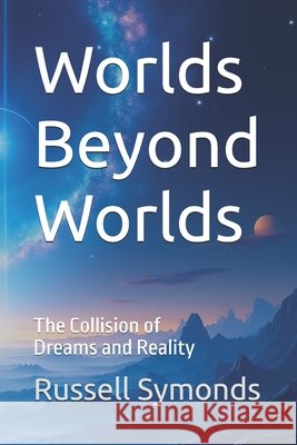 Worlds Beyond Worlds: The Collision of Dreams and Reality Symonds, Russell 9798269165349