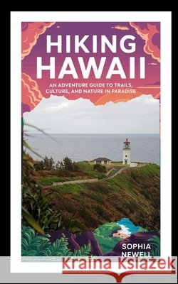 Hiking Hawaii: An Adventure Guide to Trails, Culture, and Nature in Paradise Newell, Sophia 9798269192666