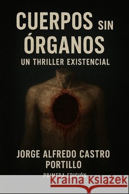 Cuerpos Sin Órganos: Un Thriller Existencial Castro Portillo, Jorge Alfredo 9798269222257 Independently Published