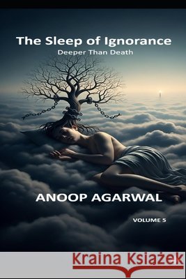The Sleep of Ignorance: Deeper Than Death Agarwal, Anoop 9798269226545