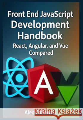 Front End JavaScript Development Handbook - React, Angular, and Vue Compared Codewell, Alex 9798269286945 Independently Published