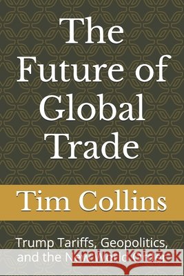 The Future of Global Trade: Trump Tariffs, Geopolitics, and the New World Order Collins, Tim 9798269316697 Independently Published
