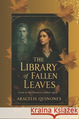 The Library Of Fallen Leaves: A Dark Academia Romance of Ghosts and Knowledge Quinones, Aracelis 9798269416519 Independently Published