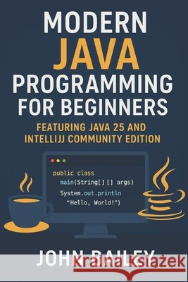 Modern Java Programming for Beginners: featuring JAVA 25 and IntelliJ Community Edition Bailey, John 9798269443034 Independently Published