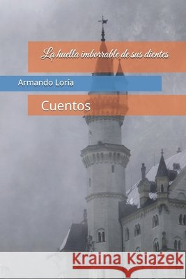 La huella imborrable de sus dientes: Cuentos Loría, Armando 9798269518299