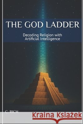 The God Ladder: Decoding Religion with Artificial Intelligence Rich, C. 9798269570853