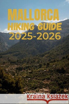 Mallorca Hiking Guide 2025-2026: Explore the Best Trails of the Serra de Tramuntana and Beyond Ridge, Arden 9798269622507