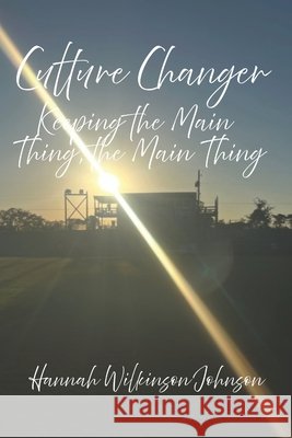 Culture Changer: Keeping the Main Thing, the Main Thing Johnson, Hannah Wilkinson 9798269773346