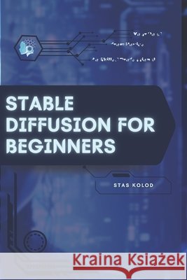Stable Diffusion for Beginners: Your Road from Novice to Skilled Professional Kolod, Stas 9798269799209 Independently Published