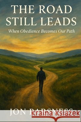 The Road Still Leads: When Obedience Becomes Our Path Barsness, Jon 9798269831381 Independently Published