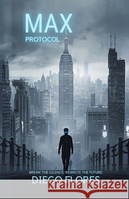 MAX Protocol: Break the Silence. Rewrite the Future. Flores, Diego 9798269911779