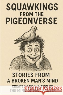 Squawkings From The Pigeonverse: Stories from a broken mans mind Hansen, Paul 9798269998329